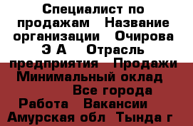 Специалист по продажам › Название организации ­ Очирова Э.А. › Отрасль предприятия ­ Продажи › Минимальный оклад ­ 50 000 - Все города Работа » Вакансии   . Амурская обл.,Тында г.